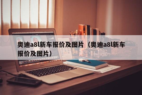 奥迪a8l新车报价及图片（奥迪a8l新车报价及图片）