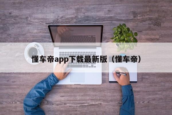 懂车帝app下载最新版（懂车帝）