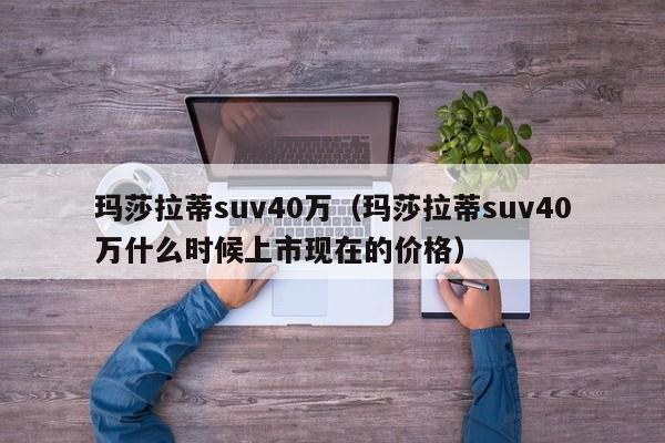 玛莎拉蒂suv40万（玛莎拉蒂suv40万什么时候上市现在的价格）