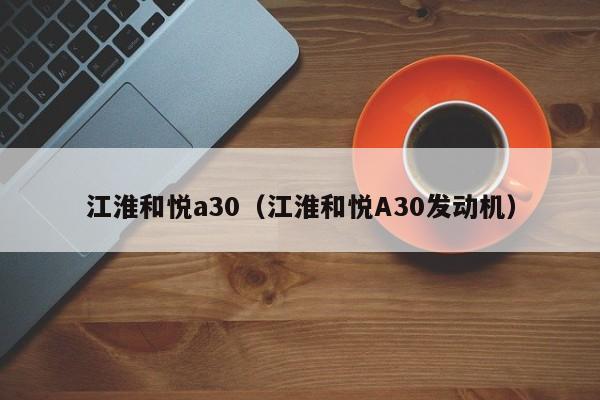 江淮和悦a30（江淮和悦A30发动机）