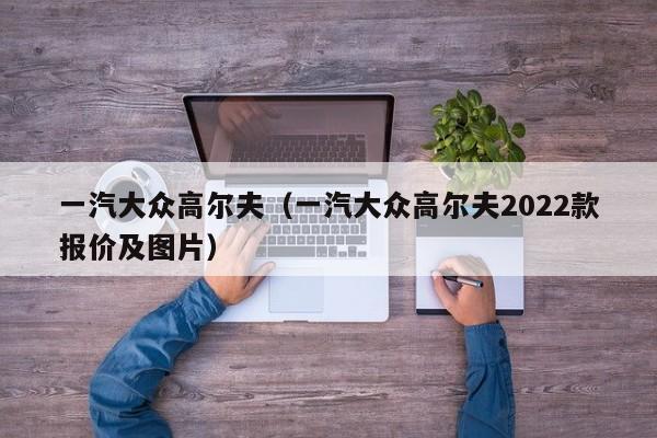 一汽大众高尔夫（一汽大众高尔夫2022款报价及图片）