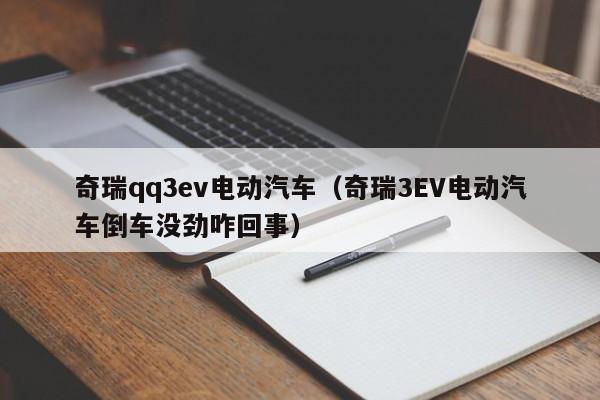 奇瑞qq3ev电动汽车（奇瑞3EV电动汽车倒车没劲咋回事）