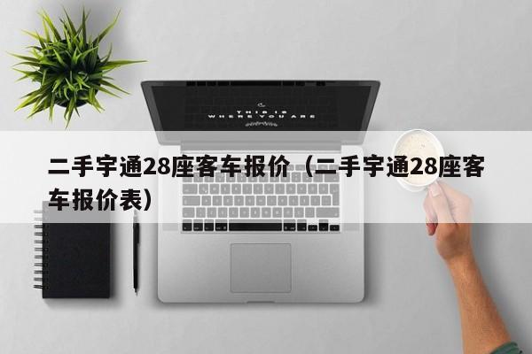 二手宇通28座客车报价（二手宇通28座客车报价表）