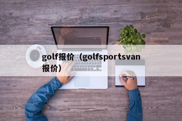 golf报价（golfsportsvan报价）