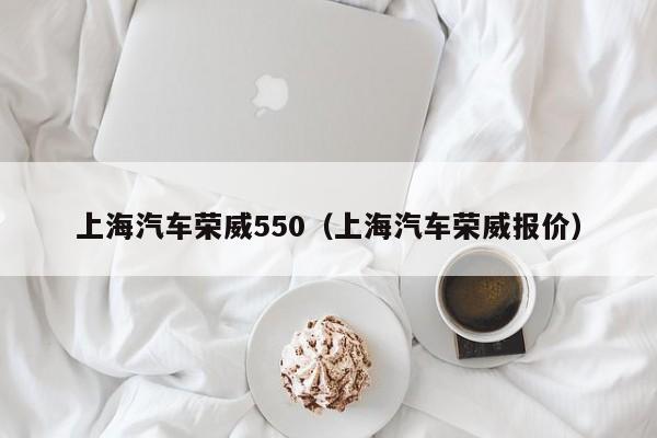 上海汽车荣威550（上海汽车荣威报价）