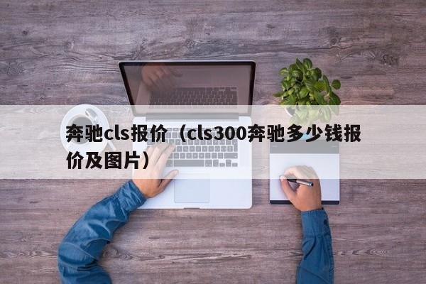 奔驰cls报价（cls300奔驰多少钱报价及图片）