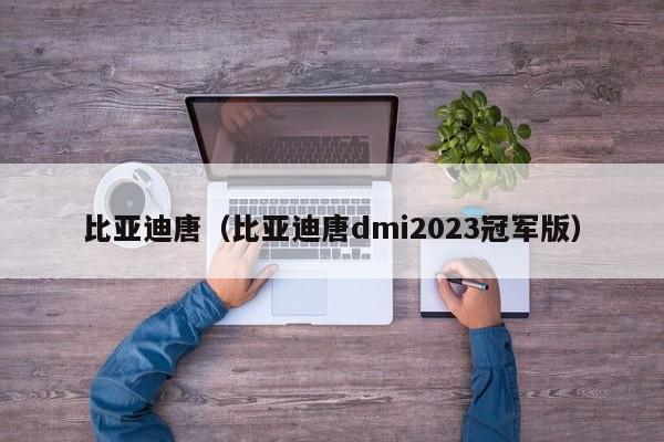 比亚迪唐（比亚迪唐dmi2023冠军版）