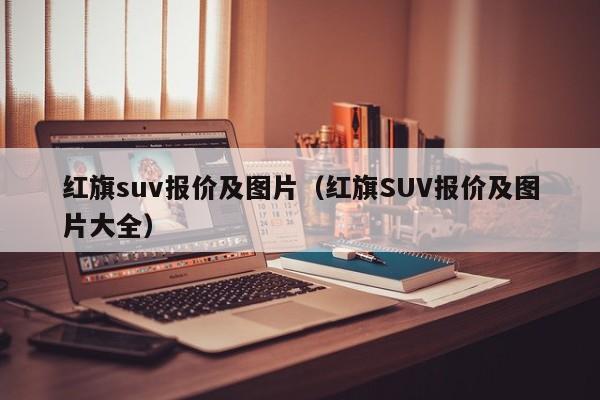 红旗suv报价及图片（红旗SUV报价及图片大全）