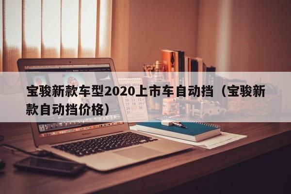 宝骏新款车型2020上市车自动挡（宝骏新款自动挡价格）