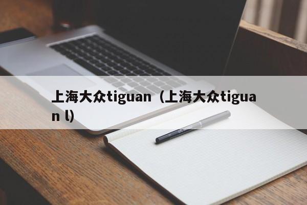 上海大众tiguan（上海大众tiguan l）