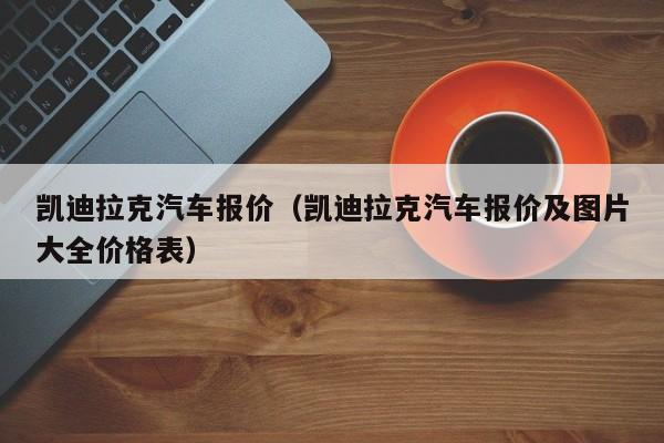 凯迪拉克汽车报价（凯迪拉克汽车报价及图片大全价格表）