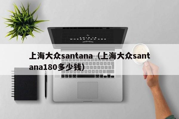 上海大众santana（上海大众santana180多少钱）