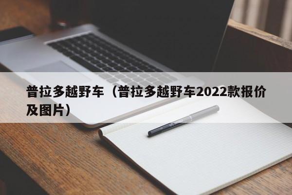 普拉多越野车（普拉多越野车2022款报价及图片）