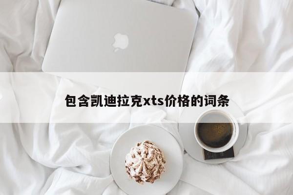 包含凯迪拉克xts价格的词条