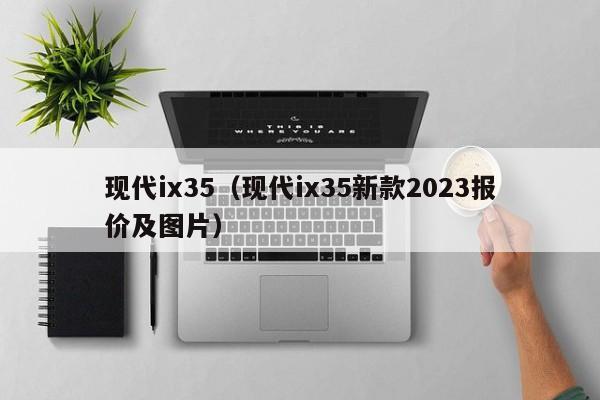 现代ix35（现代ix35新款2023报价及图片）