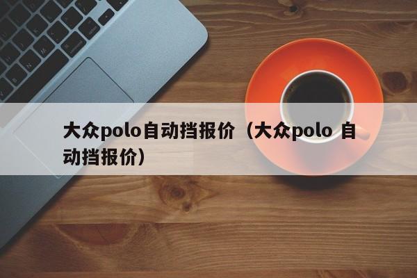 大众polo自动挡报价（大众polo 自动挡报价）