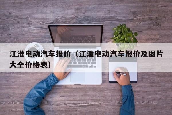 江淮电动汽车报价（江淮电动汽车报价及图片大全价格表）