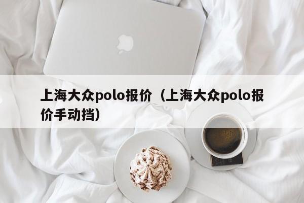 上海大众polo报价（上海大众polo报价手动挡）