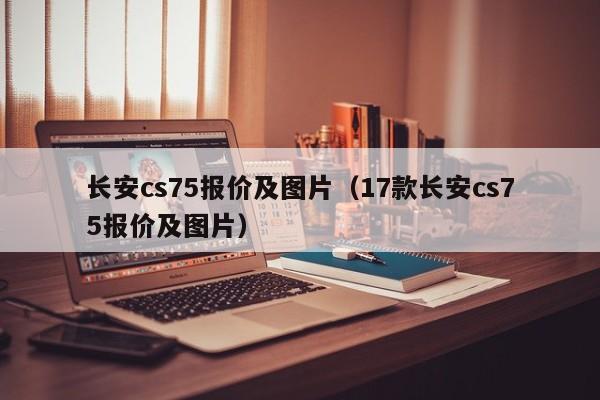 长安cs75报价及图片（17款长安cs75报价及图片）