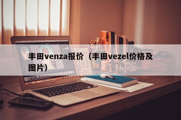 丰田venza报价（丰田vezel价格及图片）