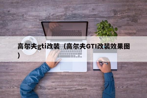 高尔夫gti改装（高尔夫GTI改装效果图）