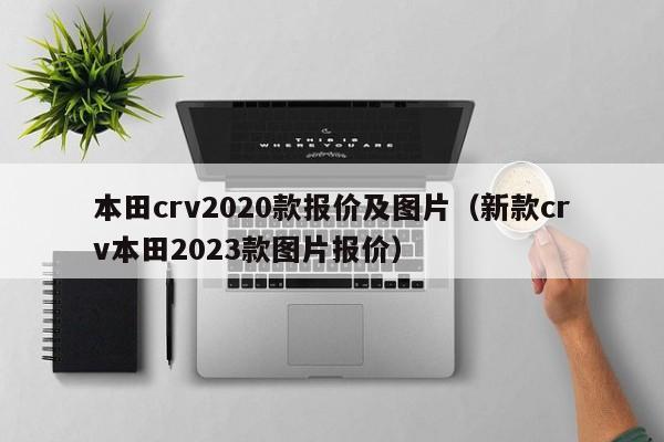 本田crv2020款报价及图片（新款crv本田2023款图片报价）