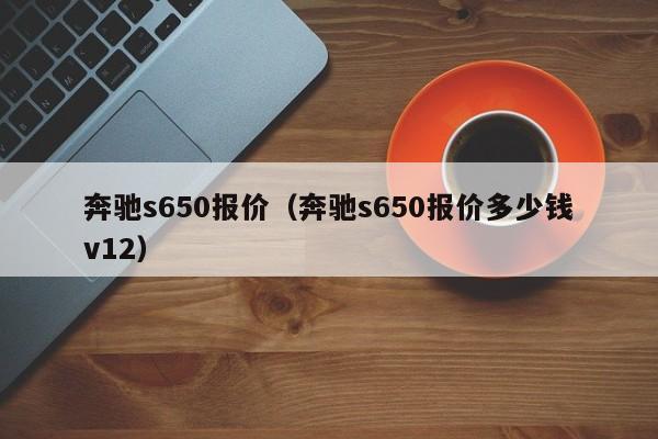 奔驰s650报价（奔驰s650报价多少钱v12）