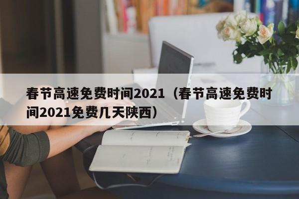 春节高速免费时间2021（春节高速免费时间2021免费几天陕西）