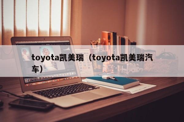 toyota凯美瑞（toyota凯美瑞汽车）