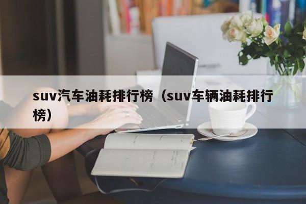 suv汽车油耗排行榜（suv车辆油耗排行榜）