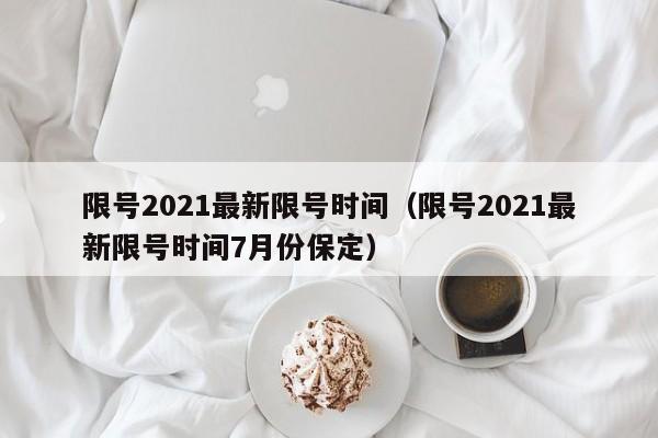 限号2021最新限号时间（限号2021最新限号时间7月份保定）