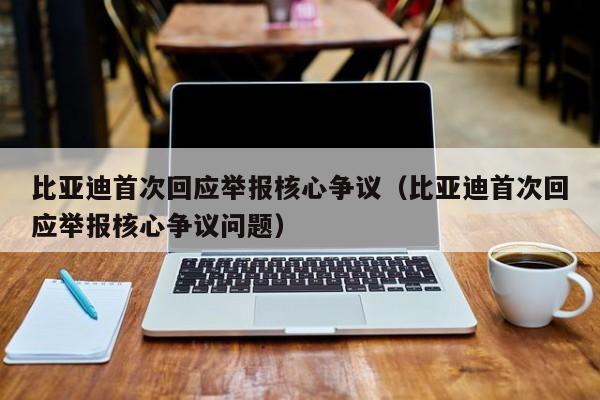 比亚迪首次回应举报核心争议（比亚迪首次回应举报核心争议问题）