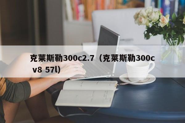 克莱斯勒300c2.7（克莱斯勒300c v8 57l）