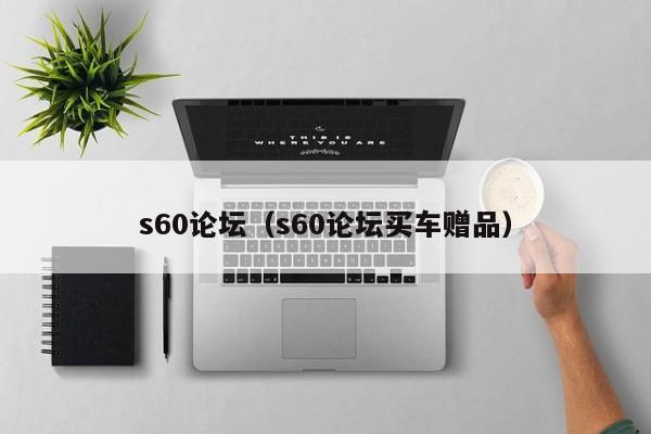 s60论坛（s60论坛买车赠品）