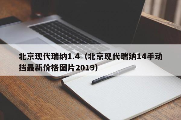 北京现代瑞纳1.4（北京现代瑞纳14手动挡最新价格图片2019）