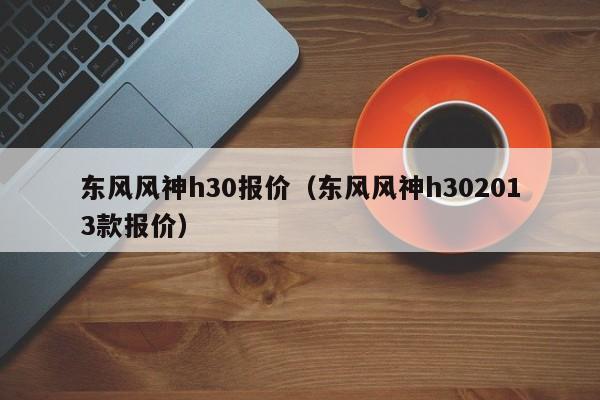 东风风神h30报价（东风风神h302013款报价）