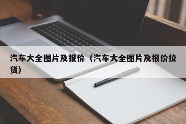 汽车大全图片及报价（汽车大全图片及报价拉货）