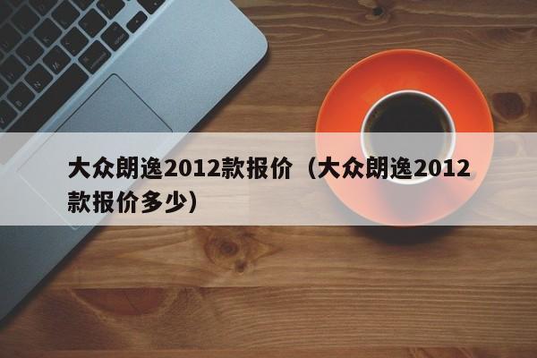 大众朗逸2012款报价（大众朗逸2012款报价多少）