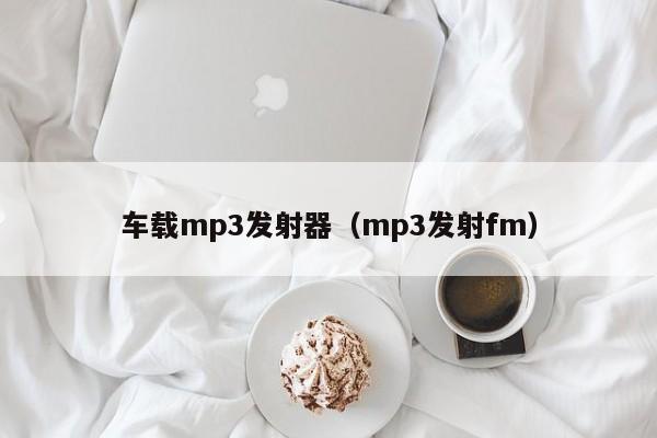 车载mp3发射器（mp3发射fm）