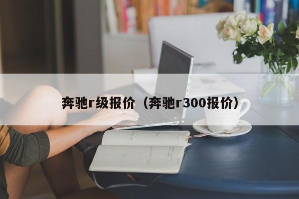 奔驰r级报价（奔驰r300报价）