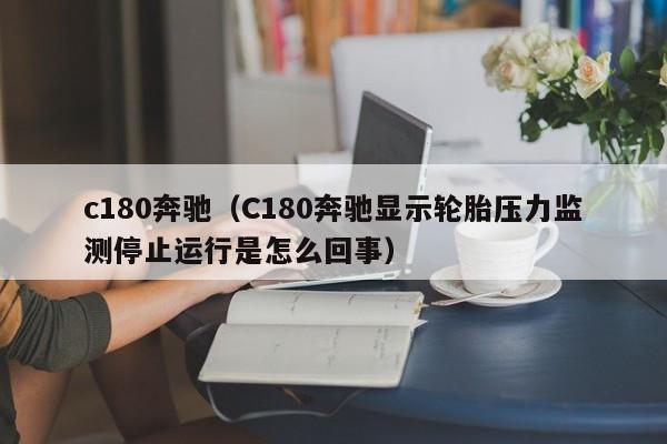 c180奔驰（C180奔驰显示轮胎压力监测停止运行是怎么回事）