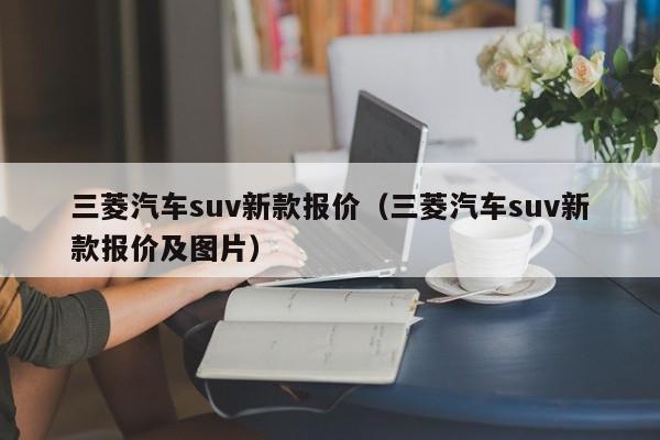 三菱汽车suv新款报价（三菱汽车suv新款报价及图片）