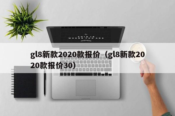 gl8新款2020款报价（gl8新款2020款报价30）