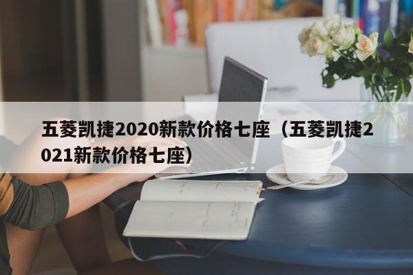 五菱凯捷2020新款价格七座（五菱凯捷2021新款价格七座）