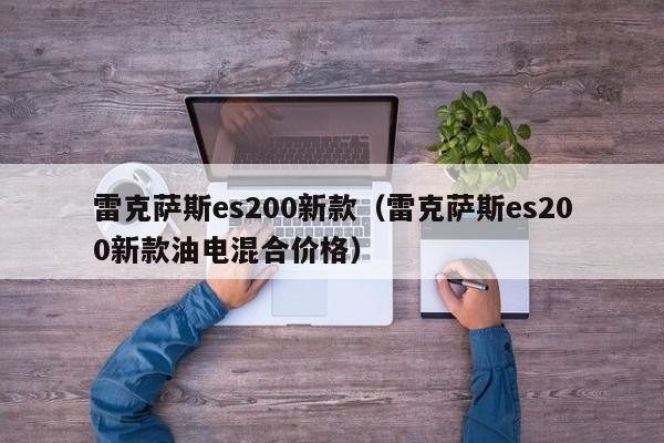 雷克萨斯es200新款（雷克萨斯es200新款油电混合价格）