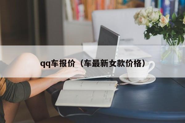 qq车报价（车最新女款价格）