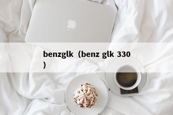 benzglk（benz glk 330）