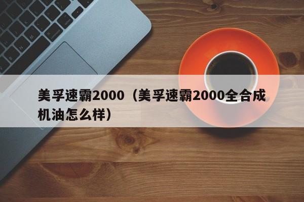 美孚速霸2000（美孚速霸2000全合成机油怎么样）