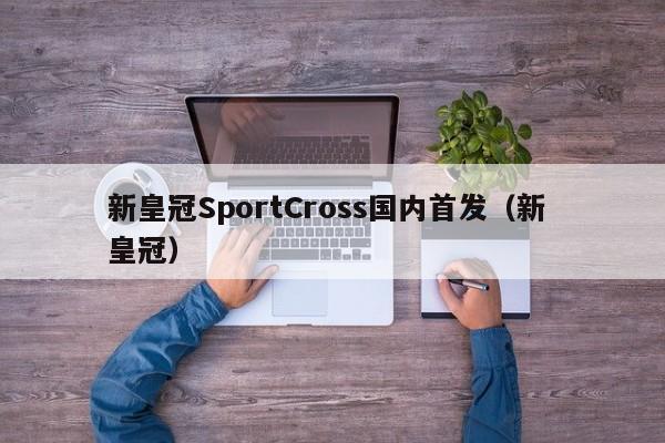 新皇冠SportCross国内首发（新 皇冠）