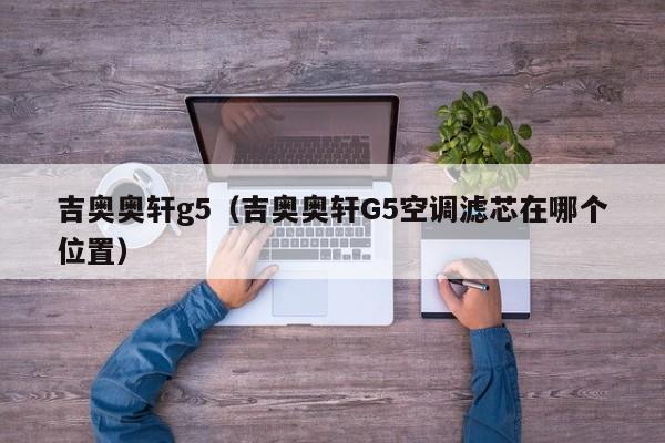 吉奥奥轩g5（吉奥奥轩G5空调滤芯在哪个位置）